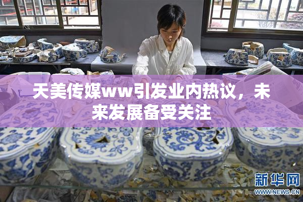 天美传媒ww引发业内热议，未来发展备受关注