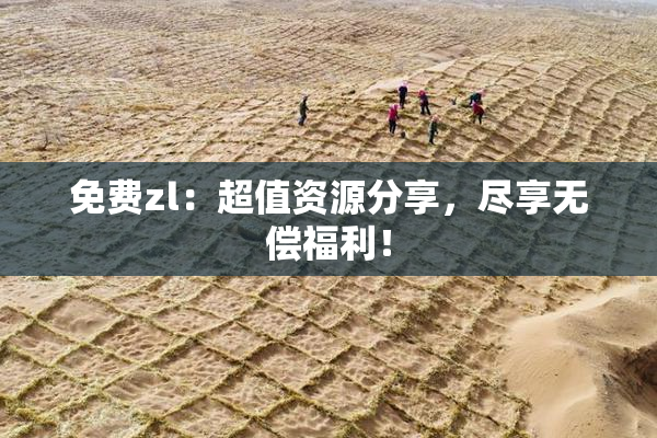 免费zl：超值资源分享，尽享无偿福利！
