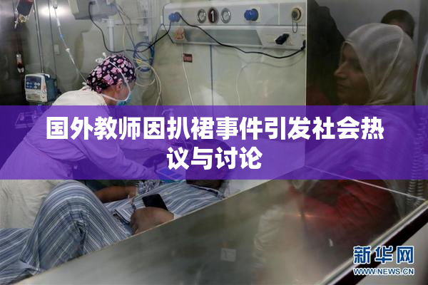 国外教师因扒裙事件引发社会热议与讨论