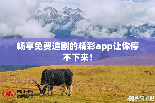 畅享免费追剧的精彩app让你停不下来！