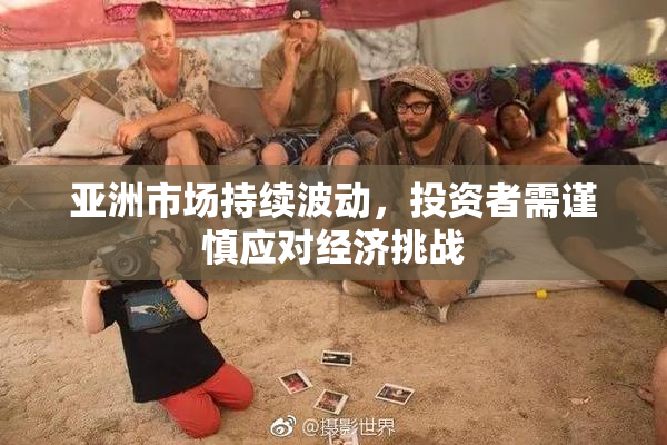 亚洲市场持续波动，投资者需谨慎应对经济挑战