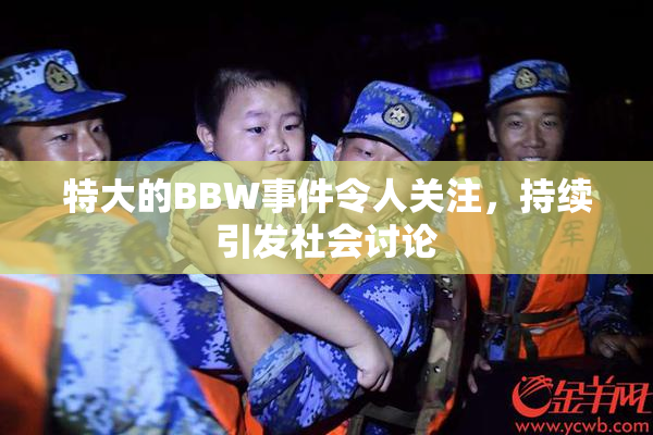 特大的BBW事件令人关注，持续引发社会讨论