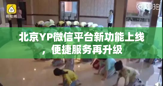 北京YP微信平台新功能上线，便捷服务再升级