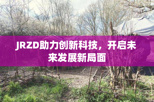 JRZD助力创新科技，开启未来发展新局面