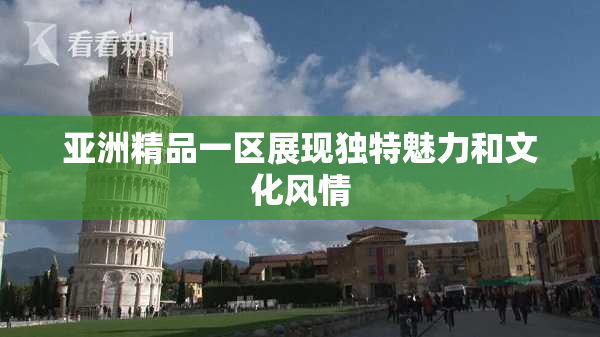 亚洲精品一区展现独特魅力和文化风情