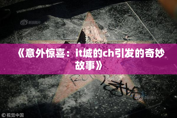 《意外惊喜：it城的ch引发的奇妙故事》
