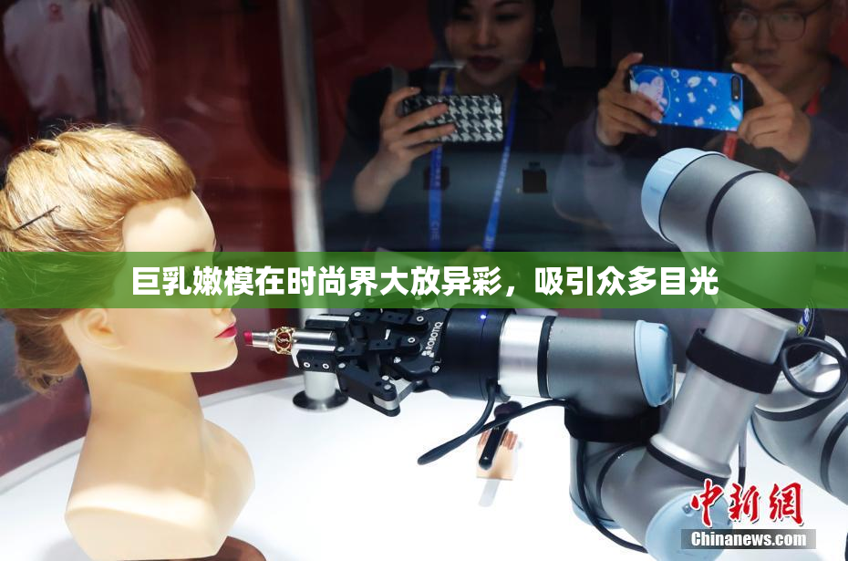 巨乳嫩模在时尚界大放异彩，吸引众多目光