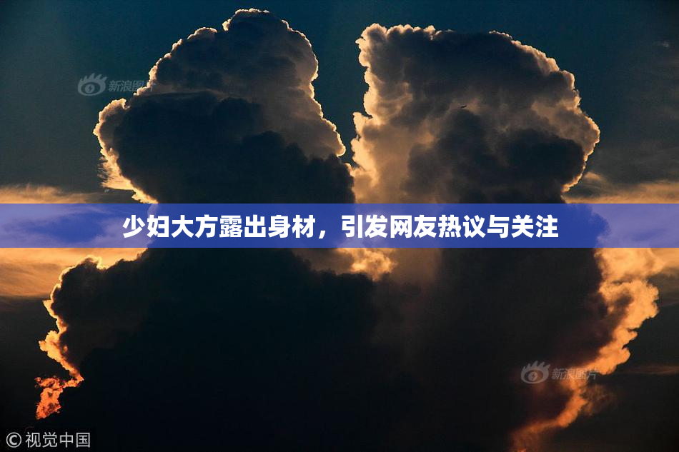 少妇大方露出身材，引发网友热议与关注