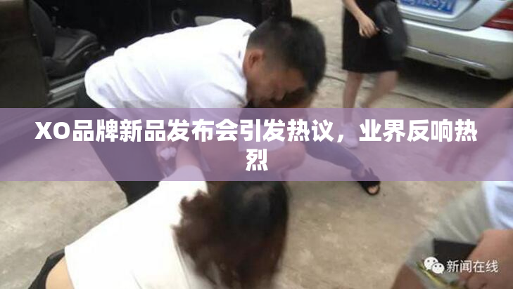 XO品牌新品发布会引发热议，业界反响热烈