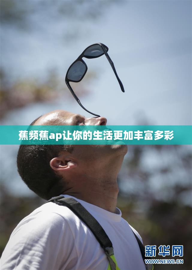蕉频蕉ap让你的生活更加丰富多彩