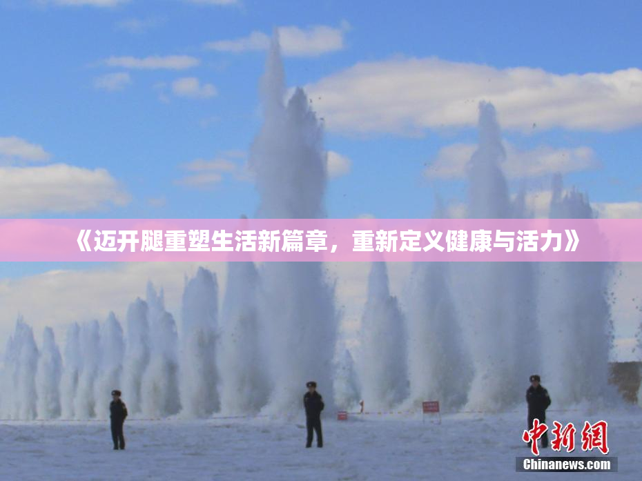 《迈开腿重塑生活新篇章，重新定义健康与活力》
