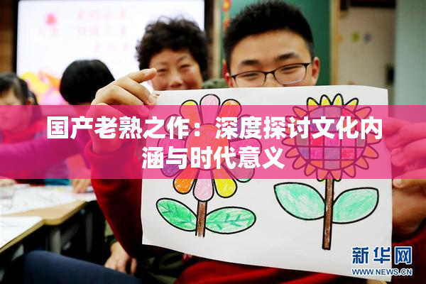 国产老熟之作：深度探讨文化内涵与时代意义
