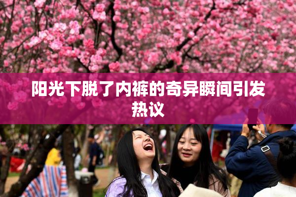 阳光下脱了内裤的奇异瞬间引发热议