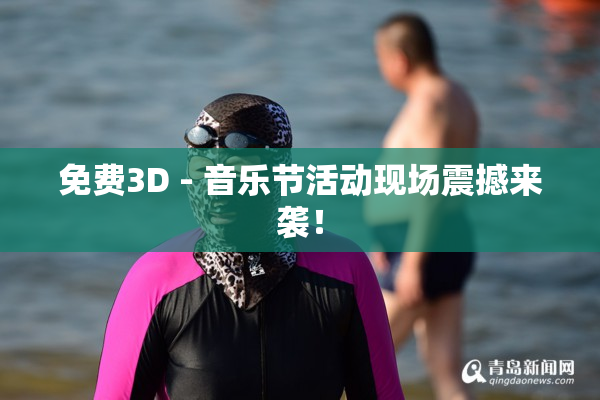 免费3D - 音乐节活动现场震撼来袭！