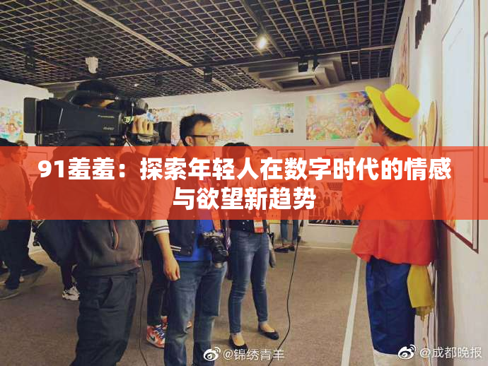 91羞羞：探索年轻人在数字时代的情感与欲望新趋势