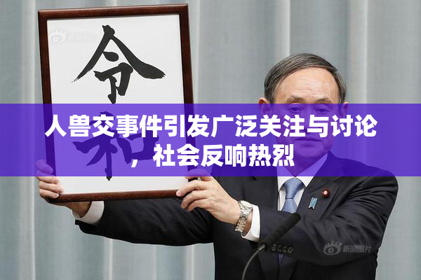 人兽交事件引发广泛关注与讨论，社会反响热烈
