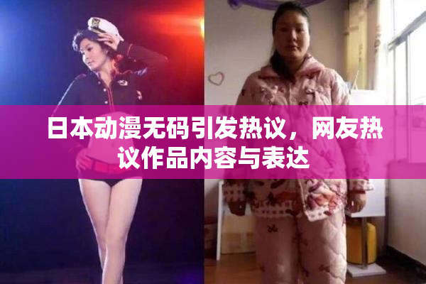 日本动漫无码引发热议，网友热议作品内容与表达