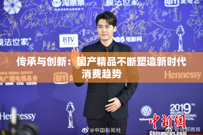 传承与创新：国产精品不断塑造新时代消费趋势