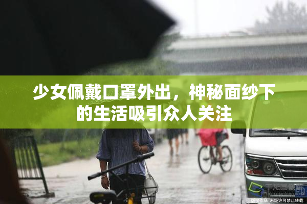 少女佩戴口罩外出，神秘面纱下的生活吸引众人关注