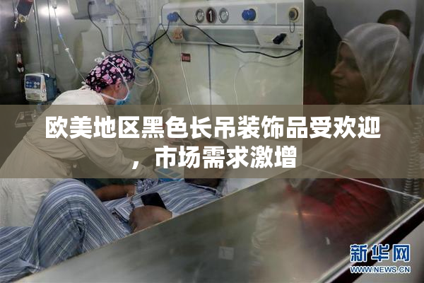 欧美地区黑色长吊装饰品受欢迎，市场需求激增
