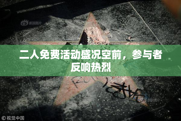 二人免费活动盛况空前，参与者反响热烈
