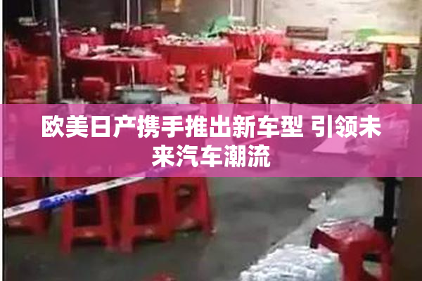 欧美日产携手推出新车型 引领未来汽车潮流