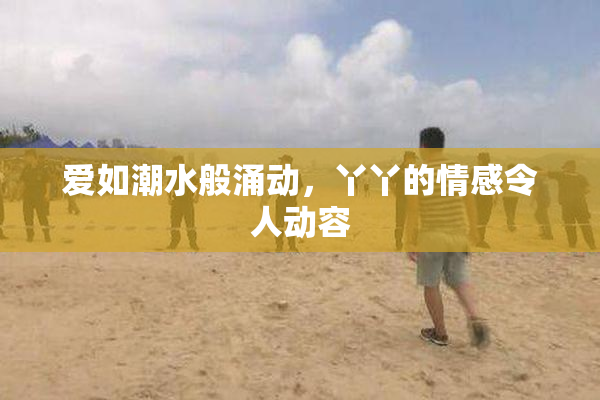 爱如潮水般涌动，丫丫的情感令人动容