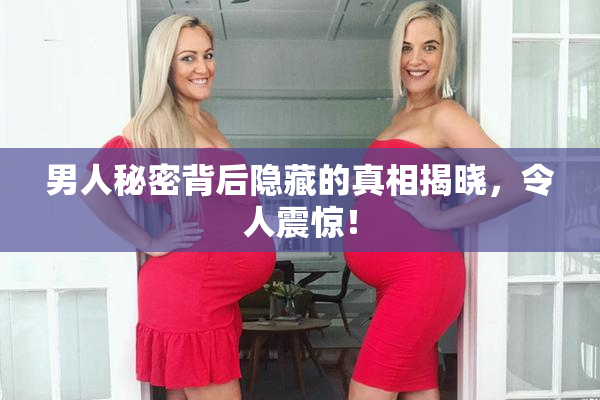 男人秘密背后隐藏的真相揭晓，令人震惊！