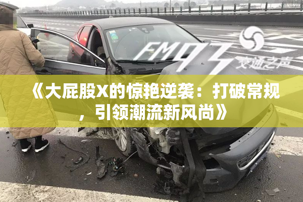 《大屁股X的惊艳逆袭：打破常规，引领潮流新风尚》