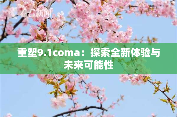 重塑9.1coma：探索全新体验与未来可能性