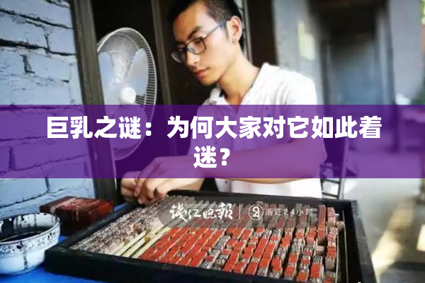 巨乳之谜：为何大家对它如此着迷？