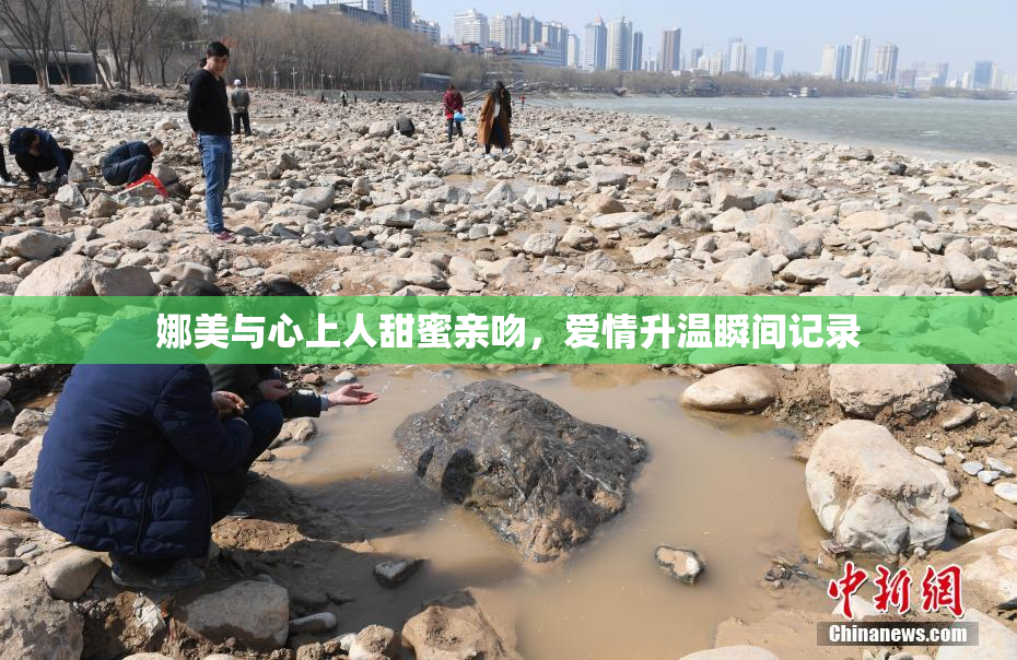 娜美与心上人甜蜜亲吻，爱情升温瞬间记录