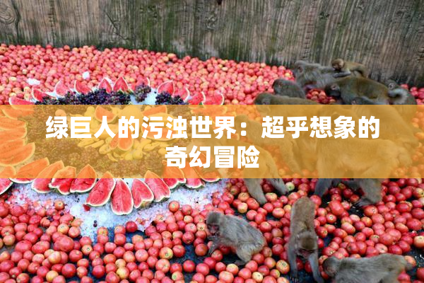 绿巨人的污浊世界：超乎想象的奇幻冒险