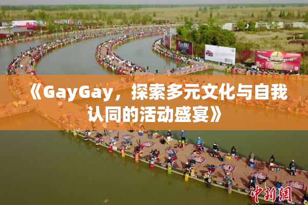 《GayGay，探索多元文化与自我认同的活动盛宴》