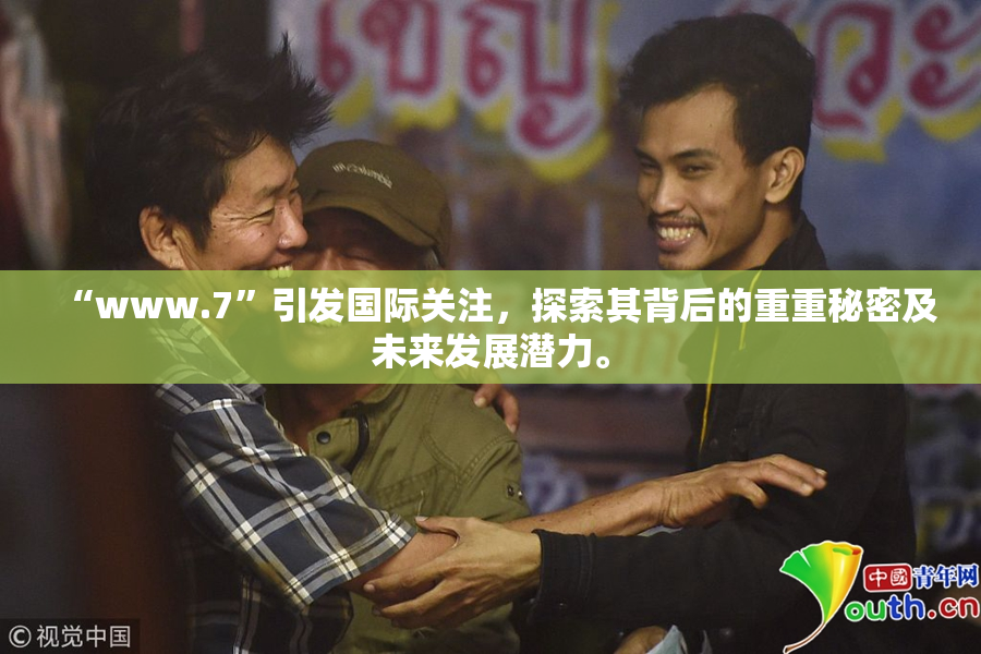 “www.7”引发国际关注，探索其背后的重重秘密及未来发展潜力。