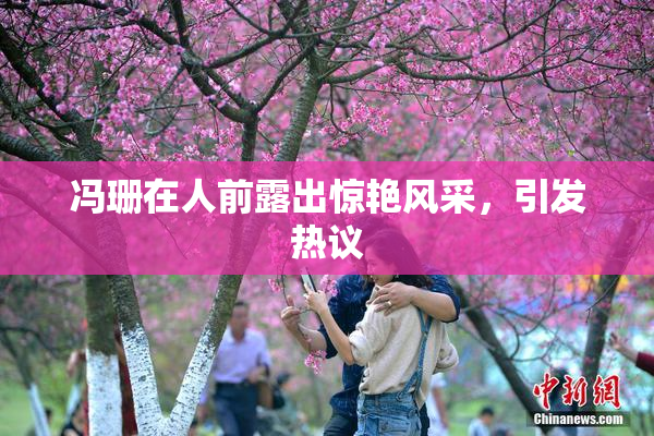冯珊在人前露出惊艳风采，引发热议