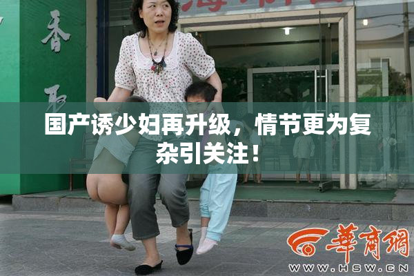 国产诱少妇再升级，情节更为复杂引关注！