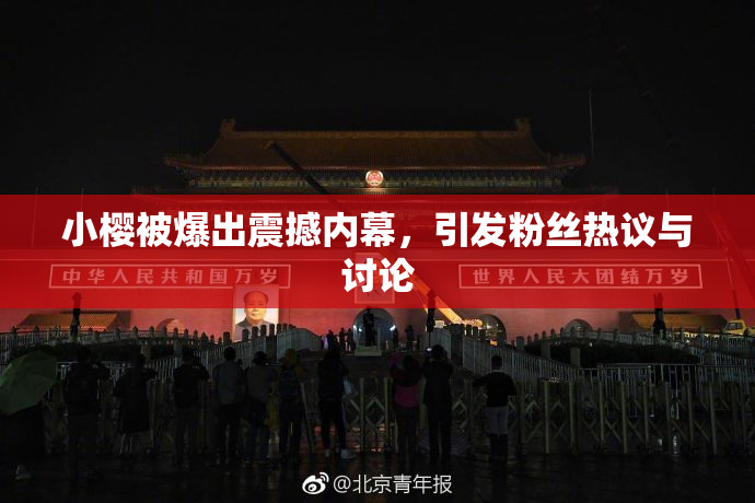 小樱被爆出震撼内幕，引发粉丝热议与讨论