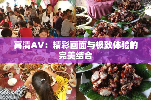 高清AV：精彩画面与极致体验的完美结合