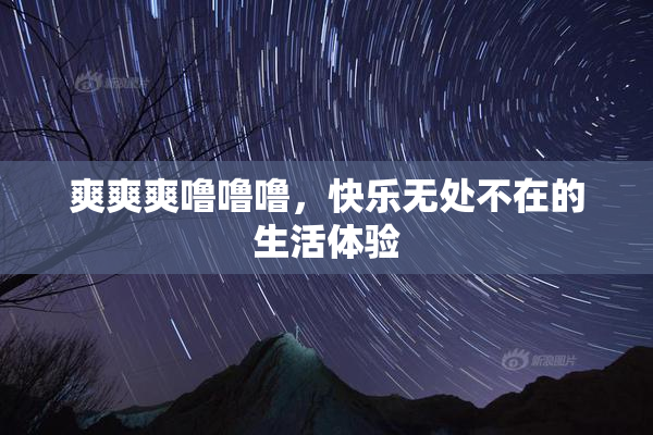 爽爽爽噜噜噜，快乐无处不在的生活体验