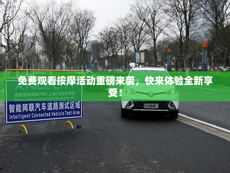 免费观看按摩活动重磅来袭，快来体验全新享受！