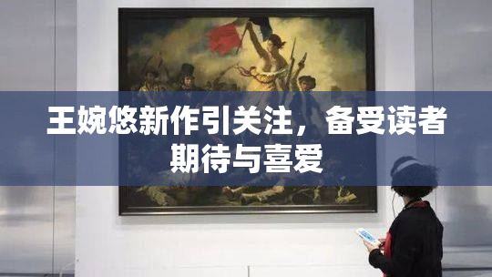 王婉悠新作引关注，备受读者期待与喜爱