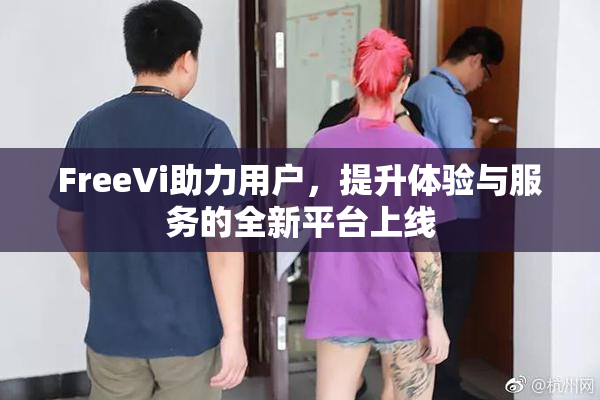 FreeVi助力用户，提升体验与服务的全新平台上线
