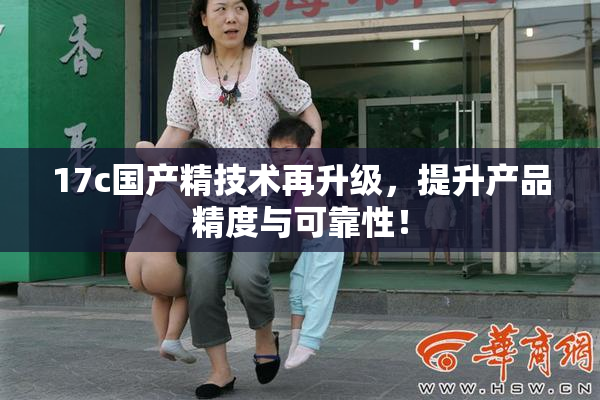 17c国产精技术再升级，提升产品精度与可靠性！