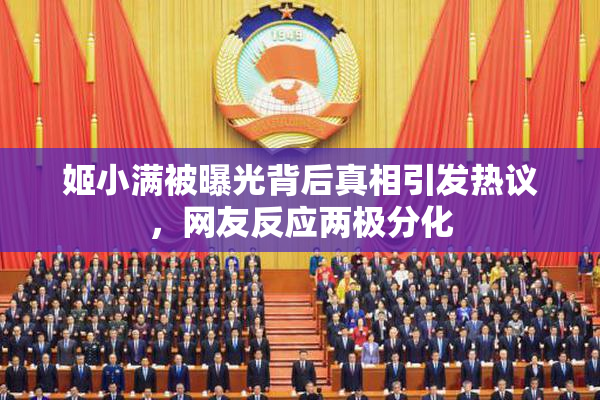 姬小满被曝光背后真相引发热议，网友反应两极分化