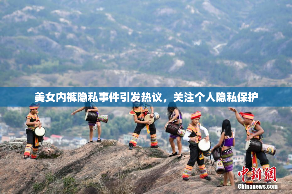 美女内裤隐私事件引发热议，关注个人隐私保护