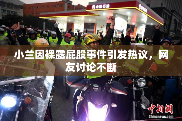 小兰因裸露屁股事件引发热议，网友讨论不断