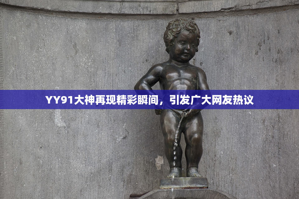 YY91大神再现精彩瞬间，引发广大网友热议