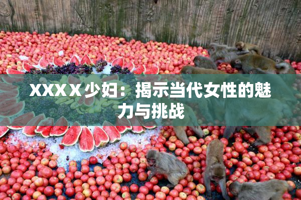 XXXⅩ少妇：揭示当代女性的魅力与挑战