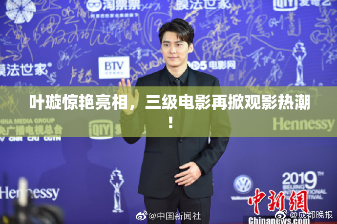 叶璇惊艳亮相，三级电影再掀观影热潮！